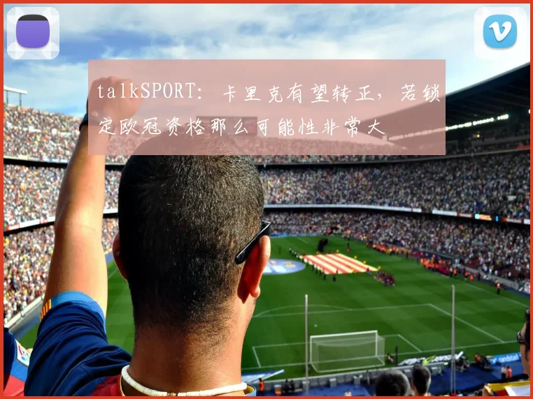 talkSPORT：卡里克有望转正，若锁定欧冠资格那么可能性非常大