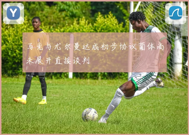 马竞与尤尔曼达成初步协议葡体尚未展开直接谈判