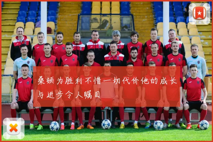 桑顿为胜利不惜一切代价他的成长与进步令人瞩目