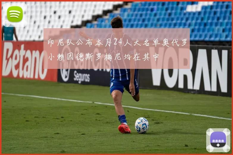 印尼队公布本月24人大名单奥代罗小赖因德斯罗梅尼均在其中