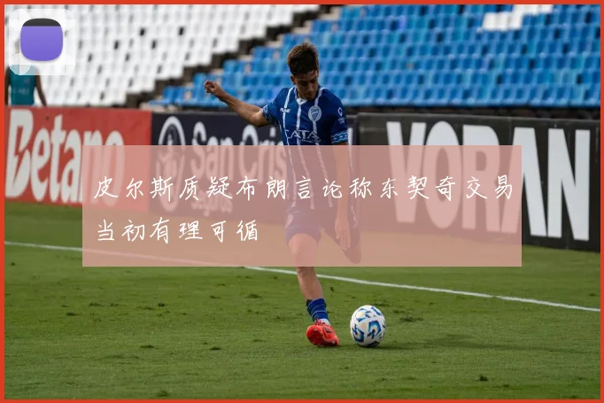 皮尔斯质疑布朗言论称东契奇交易当初有理可循