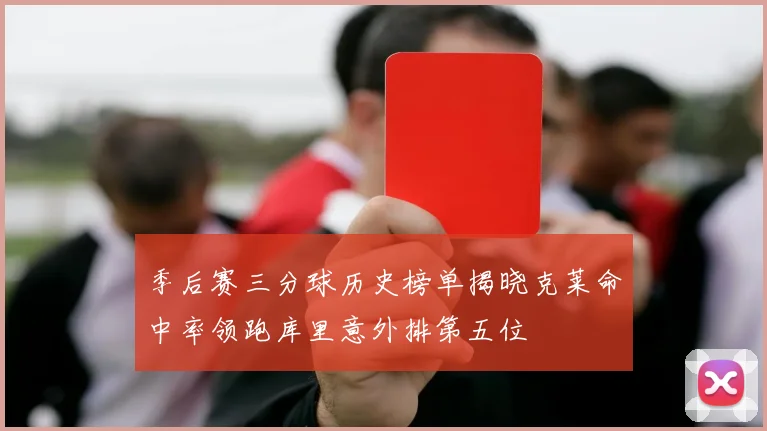 季后赛三分球历史榜单揭晓克莱命中率领跑库里意外排第五位