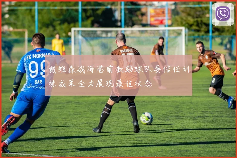戴维森战海港前激励球队要信任训练成果全力展现最佳状态