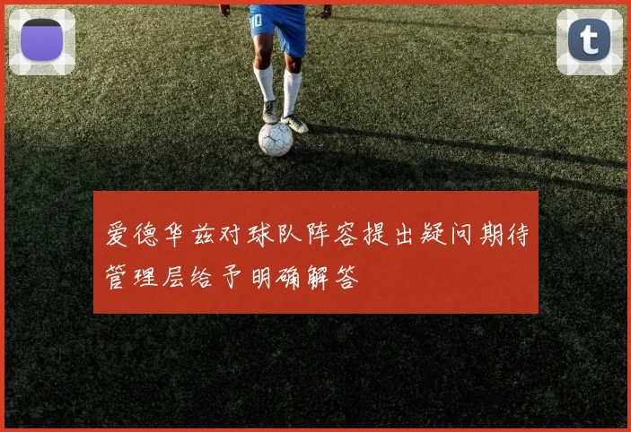 爱德华兹对球队阵容提出疑问期待管理层给予明确解答